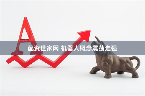 配资世家网 机器人概念震荡走强